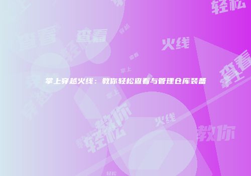 掌上穿越火线：教你轻松查看与管理仓库装备