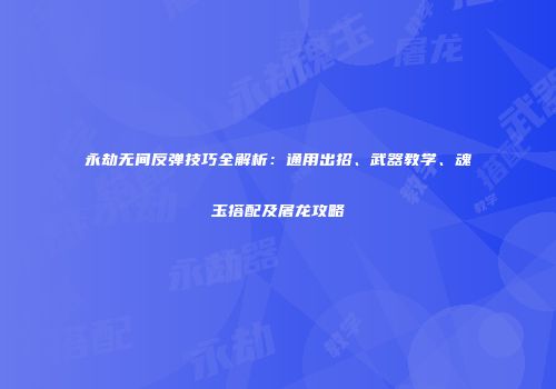 永劫无间反弹技巧全解析：通用出招、武器教学、魂玉搭配及屠龙攻略