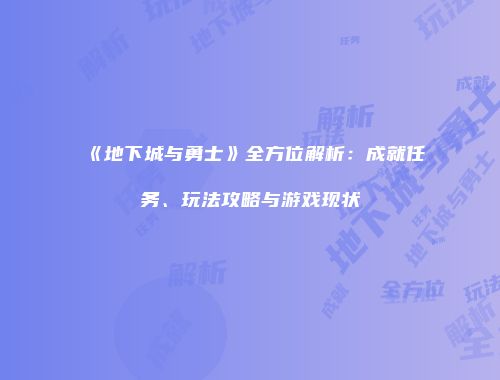 《地下城与勇士》全方位解析：成就任务、玩法攻略与游戏现状