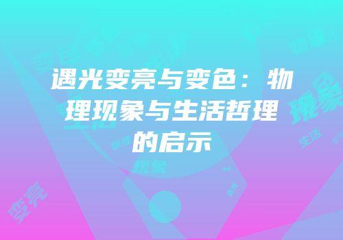 遇光变亮与变色：物理现象与生活哲理的启示