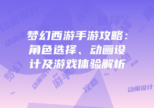 梦幻西游手游攻略：角色选择、动画设计及游戏体验解析