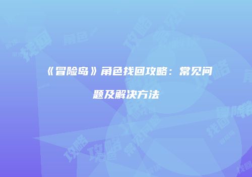 《冒险岛》角色找回攻略：常见问题及解决方法