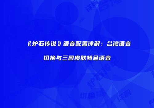 《炉石传说》语音配置详解：台湾语音切换与三国皮肤特色语音