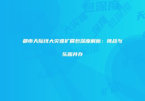 都市天际线大灾难扩展包深度解析：挑战与乐趣并存