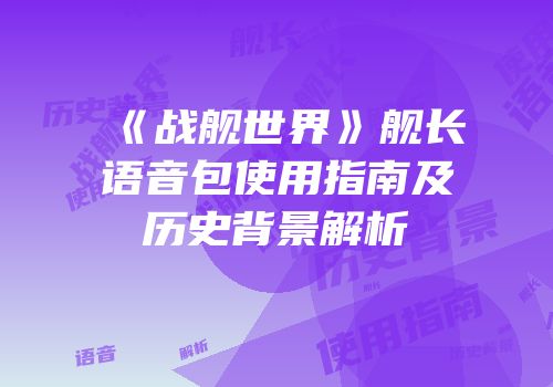 《战舰世界》舰长语音包使用指南及历史背景解析