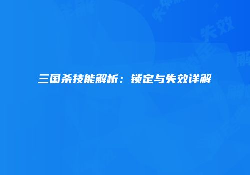 三国杀技能解析：锁定与失效详解