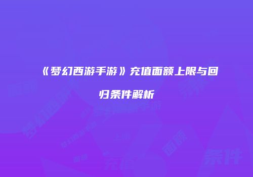 《梦幻西游手游》充值面额上限与回归条件解析