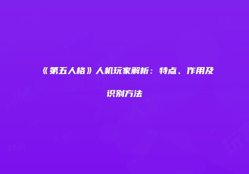 《第五人格》人机玩家解析：特点、作用及识别方法
