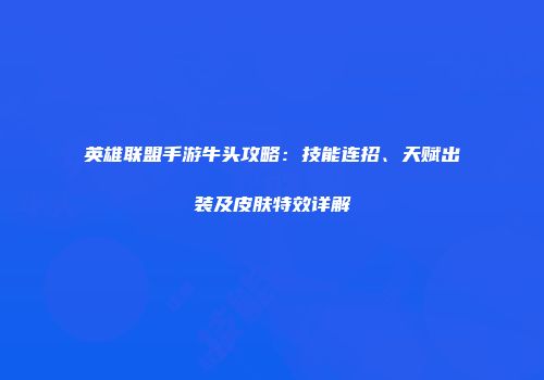 英雄联盟手游牛头攻略：技能连招、天赋出装及皮肤特效详解