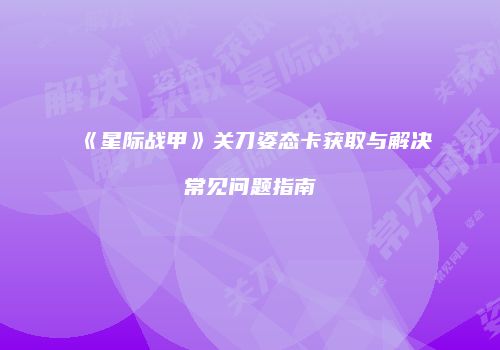 《星际战甲》关刀姿态卡获取与解决常见问题指南