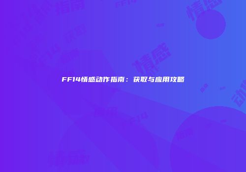 FF14情感动作指南：获取与应用攻略
