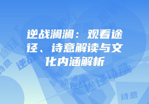 逆战澜澜：观看途径、诗意解读与文化内涵解析