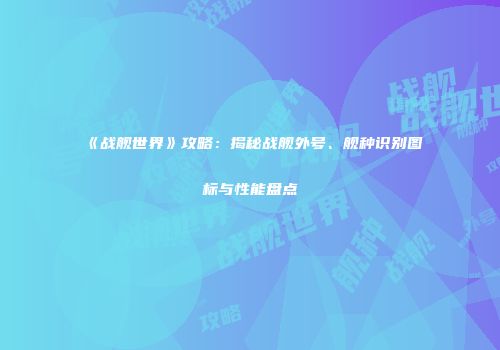 《战舰世界》攻略：揭秘战舰外号、舰种识别图标与性能盘点