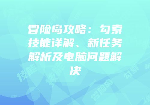 冒险岛攻略：勾索技能详解、新任务解析及电脑问题解决