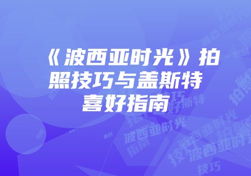《波西亚时光》拍照技巧与盖斯特喜好指南