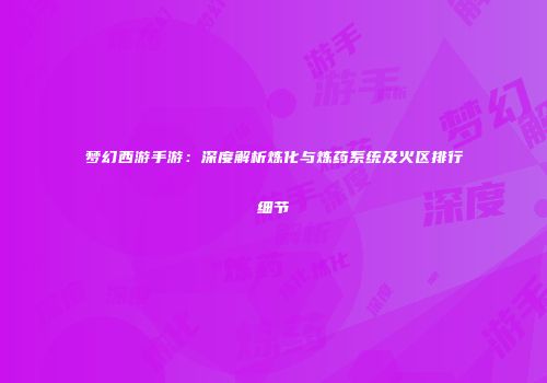梦幻西游手游：深度解析炼化与炼药系统及火区排行细节