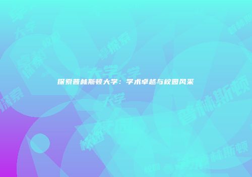 探索普林斯顿大学：学术卓越与校园风采
