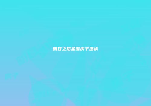 明日之后圣诞房子温情