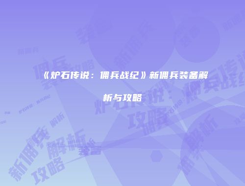 《炉石传说：佣兵战纪》新佣兵装备解析与攻略