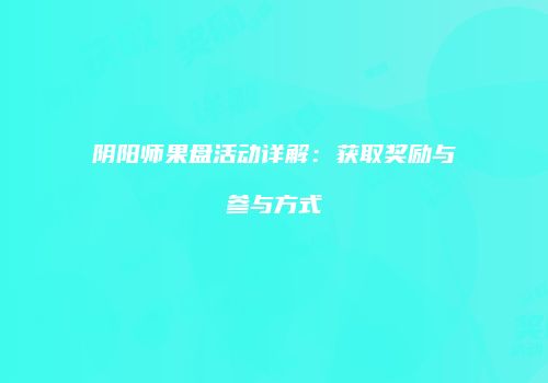 阴阳师果盘活动详解：获取奖励与参与方式