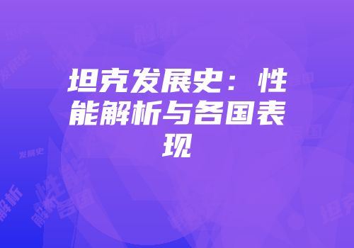 坦克发展史：性能解析与各国表现