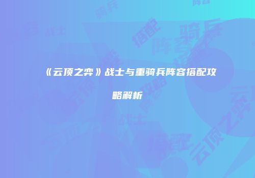 《云顶之弈》战士与重骑兵阵容搭配攻略解析
