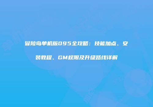 冒险岛单机版095全攻略：技能加点、安装教程、GM权限及升级路线详解