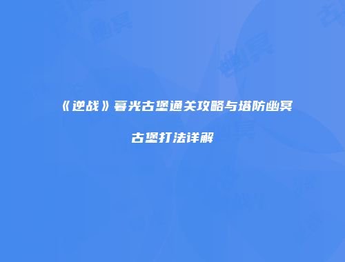 《逆战》暮光古堡通关攻略与塔防幽冥古堡打法详解