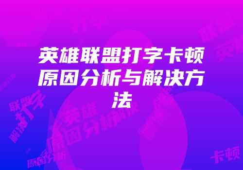 英雄联盟打字卡顿原因分析与解决方法