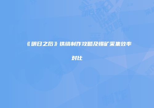 《明日之后》铁镐制作攻略及锡矿采集效率对比