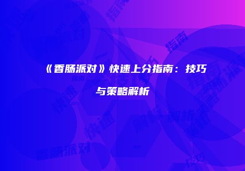 《香肠派对》快速上分指南：技巧与策略解析