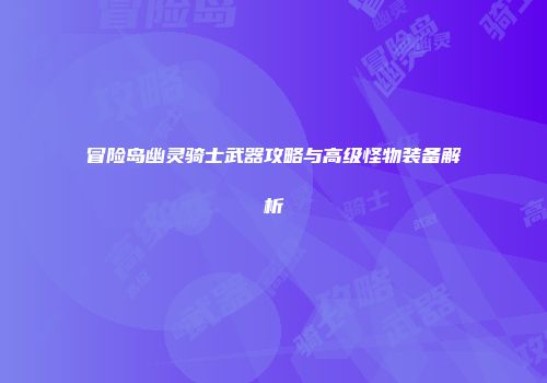 冒险岛幽灵骑士武器攻略与高级怪物装备解析