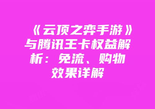 《云顶之弈手游》与腾讯王卡权益解析：免流、购物效果详解