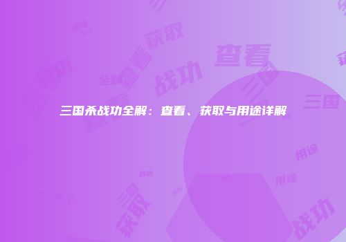 三国杀战功全解：查看、获取与用途详解