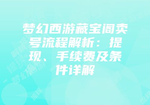 梦幻西游藏宝阁卖号流程解析：提现、手续费及条件详解