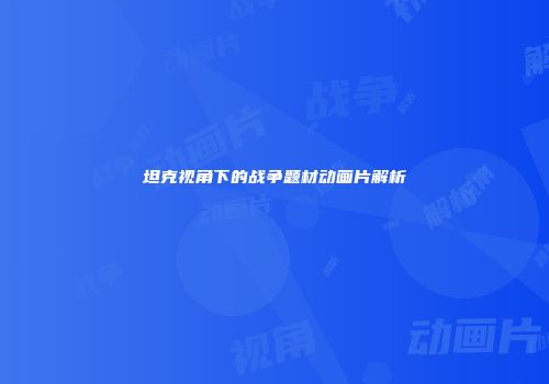 坦克视角下的战争题材动画片解析