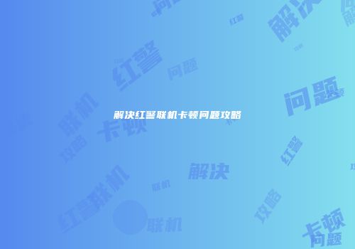 解决红警联机卡顿问题攻略
