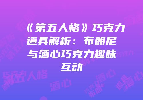 《第五人格》巧克力道具解析：布朗尼与酒心巧克力趣味互动