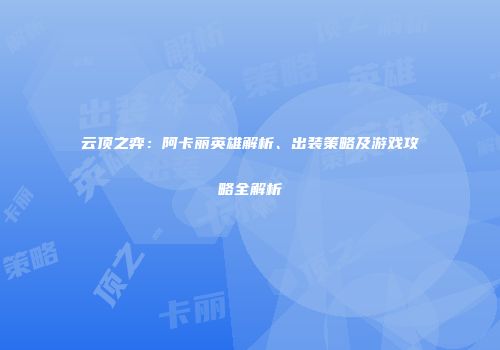 云顶之弈：阿卡丽英雄解析、出装策略及游戏攻略全解析