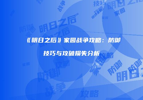 《明日之后》家园战争攻略：防御技巧与攻破损失分析
