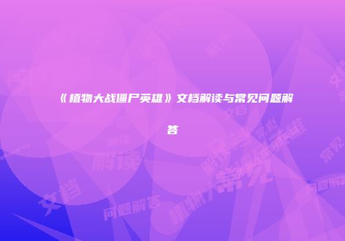 《植物大战僵尸英雄》文档解读与常见问题解答