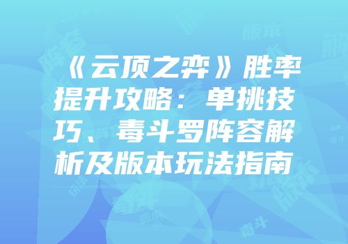《云顶之弈》胜率提升攻略：单挑技巧、毒斗罗阵容解析及版本玩法指南