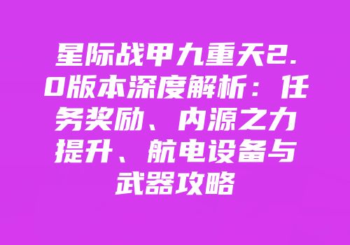 星际战甲九重天2.0版本深度解析：任务奖励、内源之力提升、航电设备与武器攻略