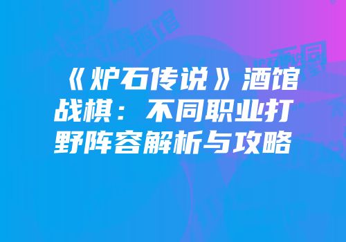 《炉石传说》酒馆战棋：不同职业打野阵容解析与攻略