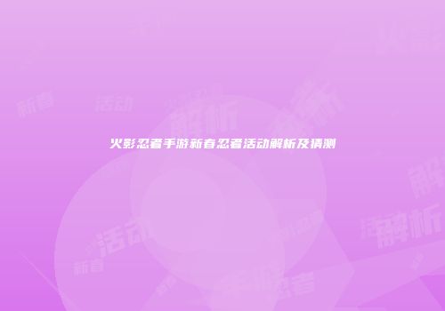 火影忍者手游新春忍者活动解析及猜测