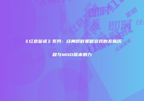 《红色警戒》系列：经典即时策略游戏的发展历程与MOD版本魅力