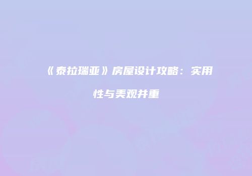 《泰拉瑞亚》房屋设计攻略：实用性与美观并重