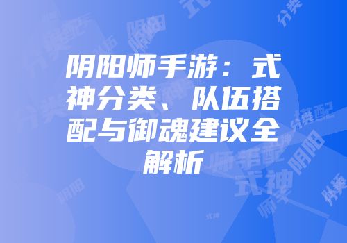 阴阳师手游：式神分类、队伍搭配与御魂建议全解析