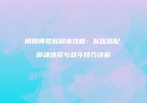阴阳师觉醒副本攻略：队伍搭配、御魂选择与战斗技巧详解