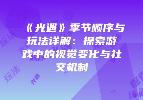 《光遇》季节顺序与玩法详解：探索游戏中的视觉变化与社交机制